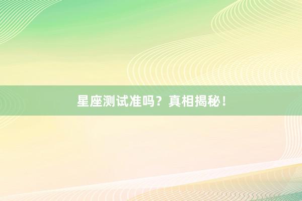 星座测试准吗？真相揭秘！