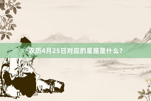 农历4月25日对应的星座是什么？